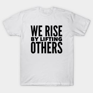 We Rise By Lifting Others T-Shirt